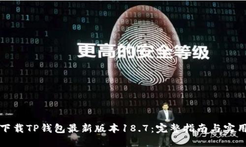 如何下载TP钱包最新版本18.7：完整指南与实用技巧