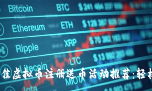 :
2023年度最佳虚拟币注册送币活动推荐：轻松赚钱的机会