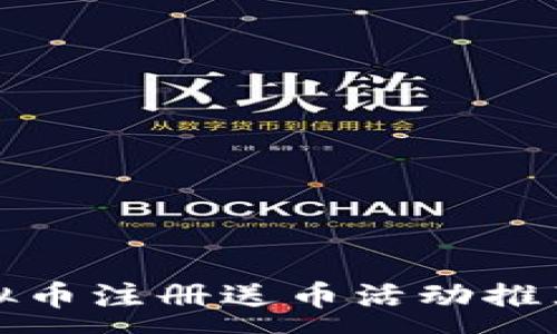 :
2023年度最佳虚拟币注册送币活动推荐：轻松赚钱的机会