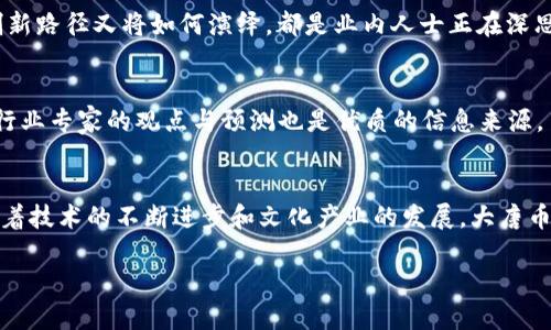 大唐币的基本概念
大唐币，这个名字散发着浓厚的文化气息，让人不禁到中国历史上那个辉煌的唐朝。在今天的网络世界中，大唐币是与数字货币、虚拟币密切相关的一个词汇。虽然这个名字听上去有些古典，但实际上它归类于虚拟货币的范畴。

虚拟币的定义
在深入探讨大唐币之前，我们首先需要了解什么是虚拟币。虚拟币是指以数字形式存在的货币，它不依赖于传统的银行和金融体系，通常通过去中心化的网络进行交易。虚拟币多基于区块链技术，确保交易的安全性和透明度。

大唐币的特征与价值
大唐币作为一种虚拟币，具备了一些独特的特征。它的设计初衷可能是为了融合丰富的文化内涵与现代金融技术。比如，大唐币可能在交易的同时，将唐代文化元素融入数字资产的流通之中，让参与者在使用的过程中感受中国传统文化的魅力。

就价值而言，大唐币的市场价格受多种因素影响，包括供需关系、市场情绪、全球经济环境等。同时，持有大唐币的用户也可享受到一些特定的权益，比如参与特定的线上活动、获得文化优惠等。

如何获取大唐币
如同很多虚拟货币一样，获取大唐币的方式主要有几种。首先是通过交易所购买，用户可以在各种虚拟货币交易平台上进行交易，使用法定货币购买大唐币。其次，用户也可以通过挖矿的方式获得，尽管这通常需要较强的计算能力和技术知识。最后，有些平台可能会提供大唐币的空投活动，让用户在注册或参与活动时获得免费的代币。

大唐币的应用场景
随着大唐币的推出，逐渐出现了一些应用场景。比如，它可以作为数字资产在某些交易平台上进行交易，亦或作为用户参与特定文化活动的通行证。此外，大唐币也可能与艺术品、文创产品等结合，支持数字形式的文化产品交易，为买卖双方提供更多便利。

大唐币是否安全？
对于许多人来说，安全性是投资虚拟币时最为关心的问题。就大唐币而言，它的安全性与使用的区块链技术密切相关。若其背后的区块链架构稳固且经过广泛测试，用户在进行交易时相对较为安全。但正如任何金融投资，风险始终存在，因此用户应保持警惕，做好必要的风险评估和管理。

与大唐币相关的法律问题
同样，虚拟币的法律地位也是一个关注重点。不同国家对虚拟币的监管政策差异很大。在某些国家，虚拟币被视为合法的金融资产，而在另一些地方，则可能遭受严格的限制或禁止。投资大唐币之前，用户需要充分了解相关的法律法规，确保自身行为合规。

今天的热点问题
随着大唐币的受关注程度不断提高，很多用户开始对它产生疑问。在这里，我们基于用户的兴趣，再提两个相关问题：

问题一：大唐币的未来发展趋势是什么？
大唐币的未来发展极有可能与国家的数字经济政策相结合。在全球经济数字化的大趋势下，各类虚拟币的潜力如何被挖掘，文化与金融融合的创新路径又将如何演绎，都是业内人士正在深思的问题。

问题二：如何判断大唐币的投资价值？
用户在投资大唐币时，可以从多个角度进行评估。首先，应该关注它的市场交易量和用户参与度；其次，研究其背后的技术团队与市场应用；最后，行业专家的观点与预测也是优质的信息来源。

总结
大唐币作为一种虚拟币，有着独特的文化内涵和不断扩展的应用场景。在评估其投资价值时，用户需对市场进行全面的分析，并保持风险意识。随着技术的不断进步和文化产业的发展，大唐币的未来也许将更加充满机遇与挑战。

大唐币是虚拟币吗？探索它的特性与价值