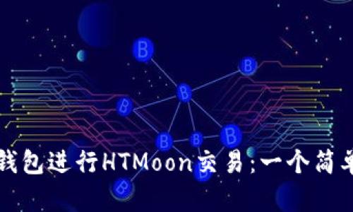 如何使用TP钱包进行HTMoon交易：一个简单的入门指南