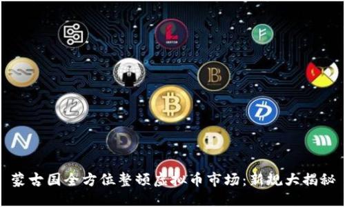 蒙古国全方位整顿虚拟币市场：新规大揭秘
