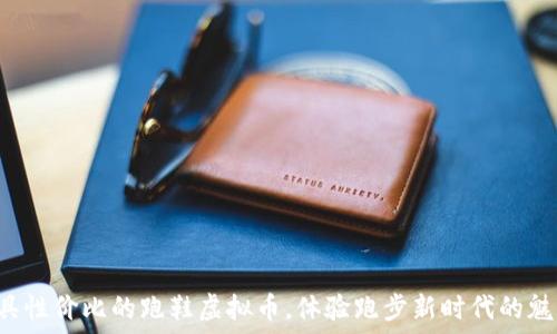   
最具性价比的跑鞋虚拟币，体验跑步新时代的魅力！