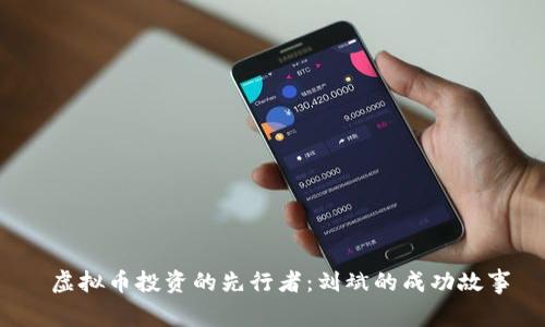  虚拟币投资的先行者：刘斌的成功故事