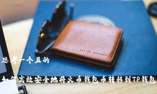 思考一个且的

如何高效安全地将火币钱包币转移到TP钱包