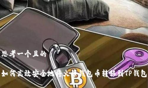 思考一个且的

如何高效安全地将火币钱包币转移到TP钱包