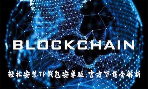轻松安装TP钱包安卓版：官方下载全解析