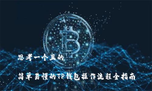 思考一个且的
简单易懂的TP钱包操作流程全指南