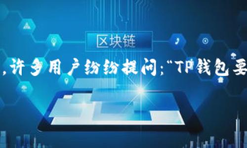 在最近的几个月里，关于TP钱包（TokenPocket Wallet）的讨论日益增多，尤其是关于它的安全性、功能和未来等方面的问题。许多用户纷纷提问：“TP钱包要关了吗？”今天，我们就来探讨这个问题，并提供一些洞见，以帮助大家更好地理解这个流行钱包的现状及其潜在的发展趋势。

TP钱包的未来：不容忽视的数字资产管理工具