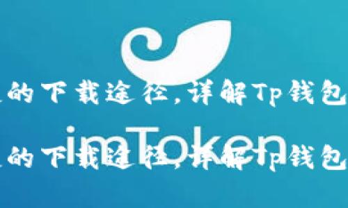 寻找安全便捷的下载途径，详解Tp钱包软件下载攻略

寻找安全便捷的下载途径，详解Tp钱包软件下载攻略