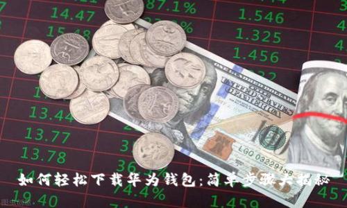 如何轻松下载华为钱包：简单步骤大揭秘