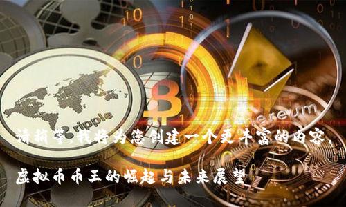 请稍等,我将为您创建一个更丰富的内容。
虚拟币币王的崛起与未来展望