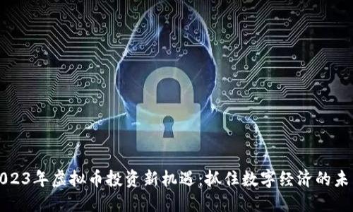 2023年虚拟币投资新机遇:抓住数字经济的未来