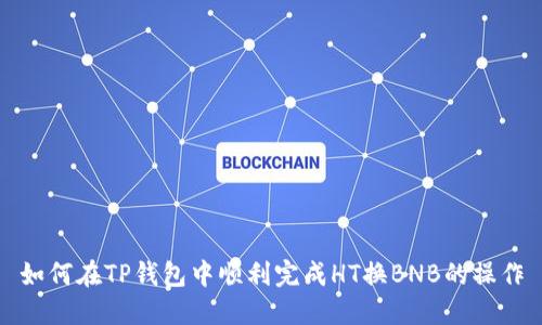 如何在TP钱包中顺利完成HT换BNB的操作