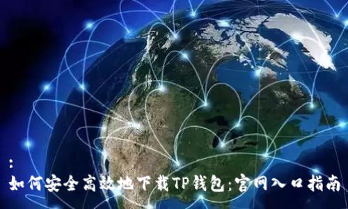 :
如何安全高效地下载TP钱包：官网入口指南
