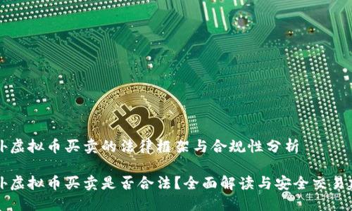 国外虚拟币买卖的法律框架与合规性分析

国外虚拟币买卖是否合法？全面解读与安全交易建议