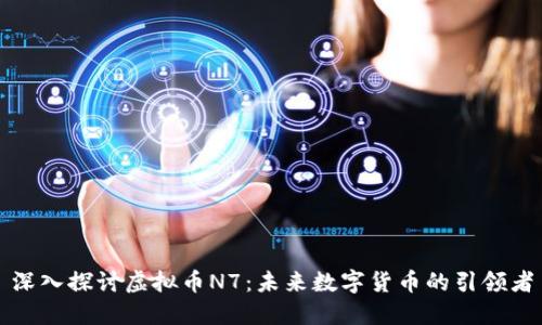 深入探讨虚拟币N7:未来数字货币的引领者