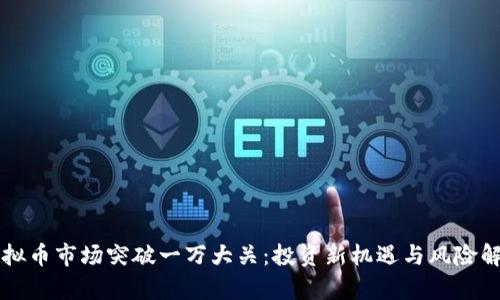 虚拟币市场突破一万大关:投资新机遇与风险解析
