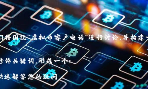 为了帮助您创建出色的内容,我们将围绕“虚拟币客户电话”进行讨论,并构建一个吸引人的以及相关的关键词。
### 
接下来,我将使用准确的形容词修饰关键词,形成一个:
轻松掌握虚拟币客户服务热线,快速解答您的疑问