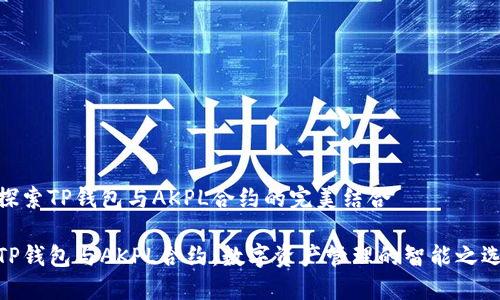 探索TP钱包与AKPL合约的完美结合

TP钱包与AKPL合约：数字资产管理的智能之选