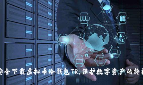 如何安全下载虚拟币冷钱包TR,保护数字资产的终极指南