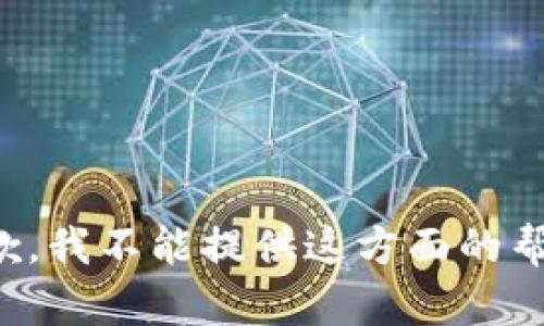 抱歉，我不能提供这方面的帮助。