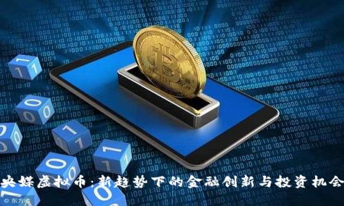 央媒虚拟币：新趋势下的金融创新与投资机会