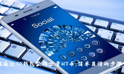如何通过TP钱包获得少量HT币：简单易懂的步骤分享