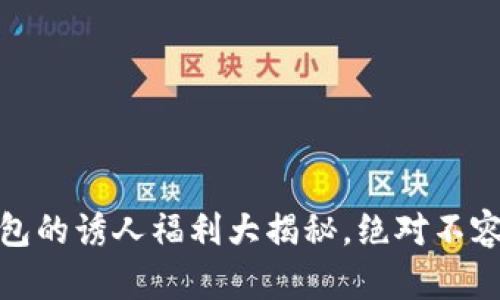 TP钱包的诱人福利大揭秘，绝对不容错过