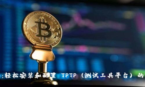 全面指南：轻松安装和配置 TPTP (测试工具平台) 的完美步骤