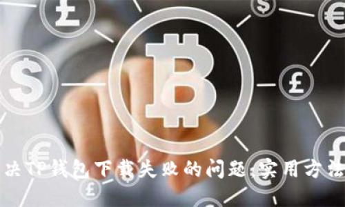 如何解决TP钱包下载失败的问题：实用方法与技巧