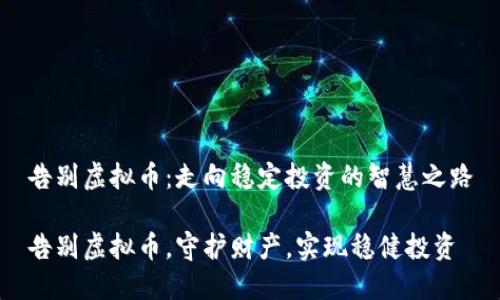 告别虚拟币:走向稳定投资的智慧之路
告别虚拟币,守护财产,实现稳健投资