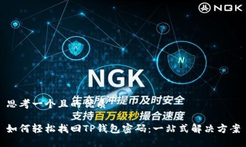 思考一个且的优质
如何轻松找回TP钱包密码:一站式解决方案