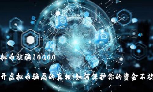 虚拟币被骗10000

揭开虚拟币骗局的真相：如何保护你的资金不被盗