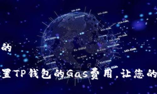 思考一个且的

如何轻松设置TP钱包的Gas费用，让您的交易更顺畅
