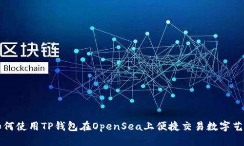 如何使用TP钱包在OpenSea上便捷交易数字艺术