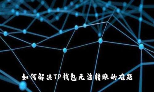 如何解决TP钱包无法转账的难题