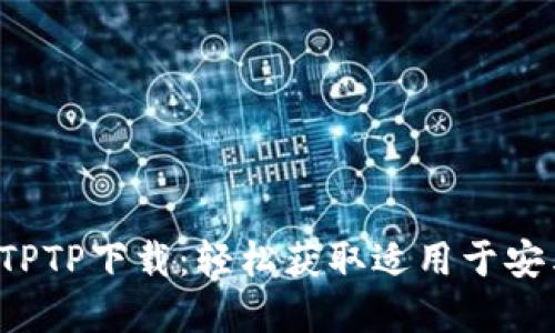 推荐:
2024年最新TPTP下载:轻松获取适用于安卓的最佳平台