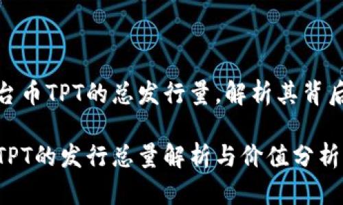 发掘TP钱包平台币TPT的总发行量,解析其背后的价值与意义
TP钱包平台币TPT的发行总量解析与价值分析