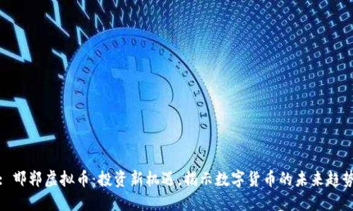 : 邯郸虚拟币:投资新机遇,揭示数字货币的未来趋势