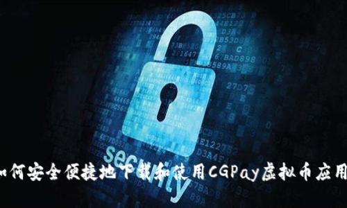如何安全便捷地下载和使用CGPay虚拟币应用？