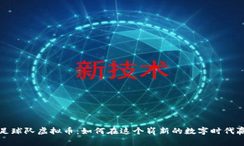 丰富的足球队虚拟币：如何在这个崭新的数字时代赢得比赛