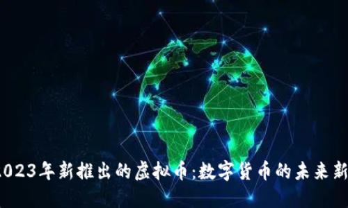  2023年新推出的虚拟币：数字货币的未来新宠