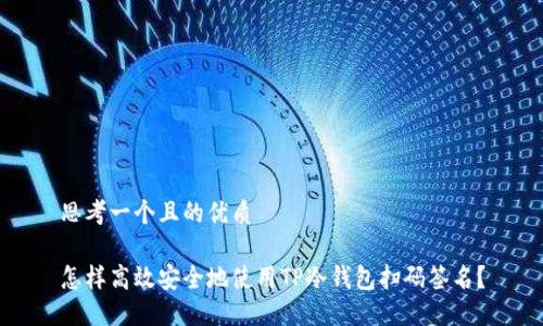 思考一个且的优质
怎样高效安全地使用TP冷钱包扫码签名?