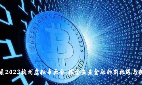 优质2023杭州虚拟币大会:探索未来金融的新机遇与挑战