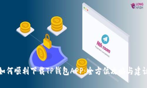 如何顺利下载TP钱包APP:全方位攻略与建议