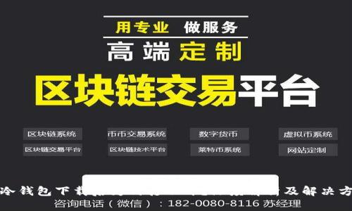 TP冷钱包下载后为何打不开？深度解析及解决方案