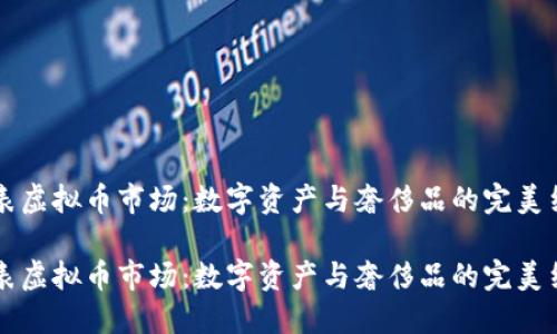 手表虚拟币市场:数字资产与奢侈品的完美结合
手表虚拟币市场:数字资产与奢侈品的完美结合