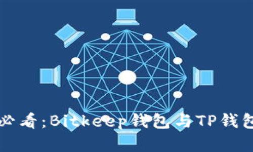 比特币爱好者必看:Bitkeep钱包与TP钱包深度对比分析