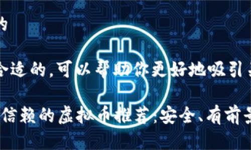 思考一个且的  

这里是一个合适的，可以帮助你更好地吸引关注：  

2023年值得信赖的虚拟币推荐：安全、有前景的投资选择